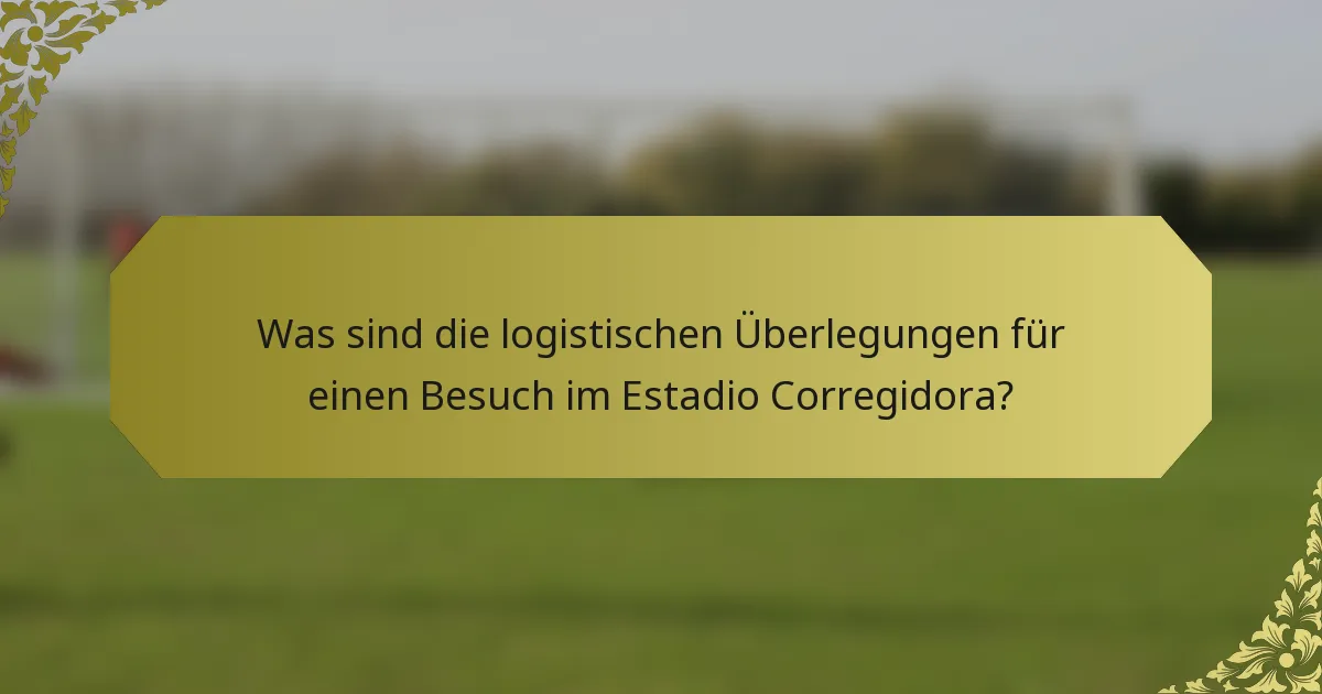 Was sind die logistischen Überlegungen für einen Besuch im Estadio Corregidora?