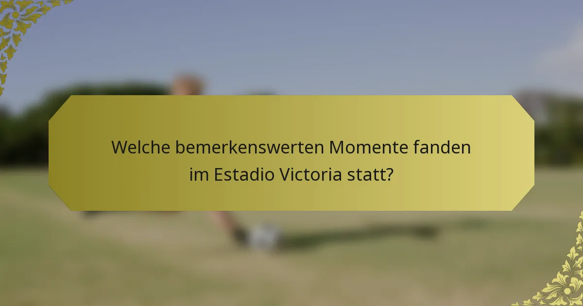Welche bemerkenswerten Momente fanden im Estadio Victoria statt?