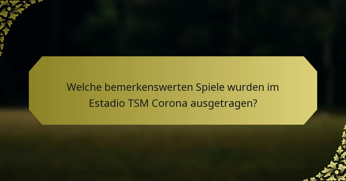 Welche bemerkenswerten Spiele wurden im Estadio TSM Corona ausgetragen?