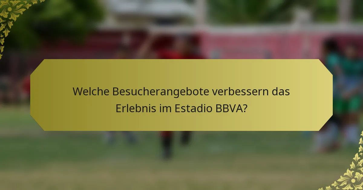 Welche Besucherangebote verbessern das Erlebnis im Estadio BBVA?