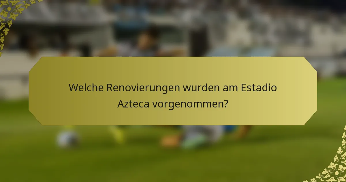 Welche Renovierungen wurden am Estadio Azteca vorgenommen?