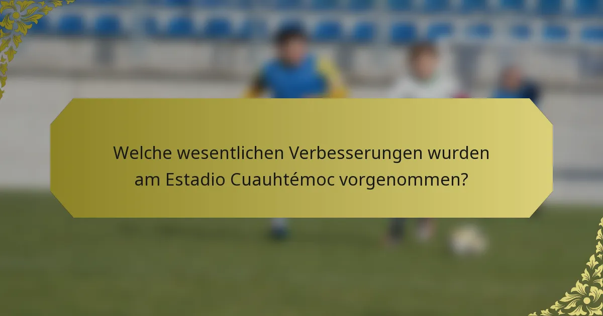 Welche wesentlichen Verbesserungen wurden am Estadio Cuauhtémoc vorgenommen?