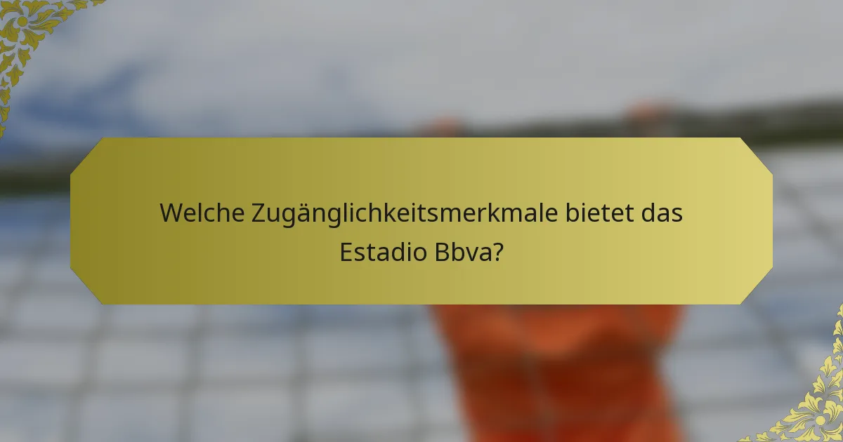 Welche Zugänglichkeitsmerkmale bietet das Estadio Bbva?