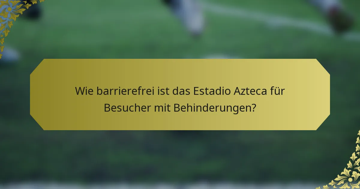 Wie barrierefrei ist das Estadio Azteca für Besucher mit Behinderungen?
