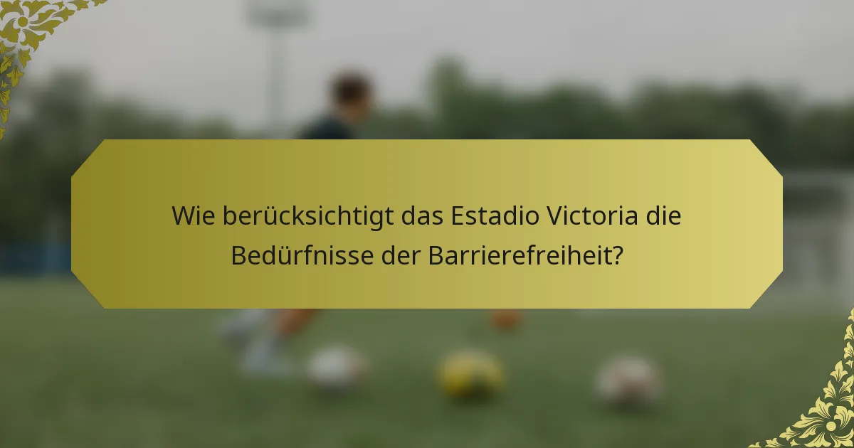 Wie berücksichtigt das Estadio Victoria die Bedürfnisse der Barrierefreiheit?