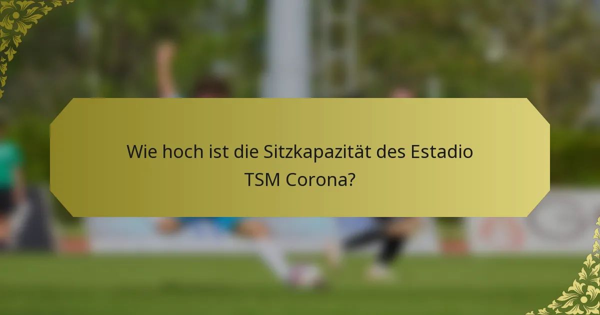 Wie hoch ist die Sitzkapazität des Estadio TSM Corona?
