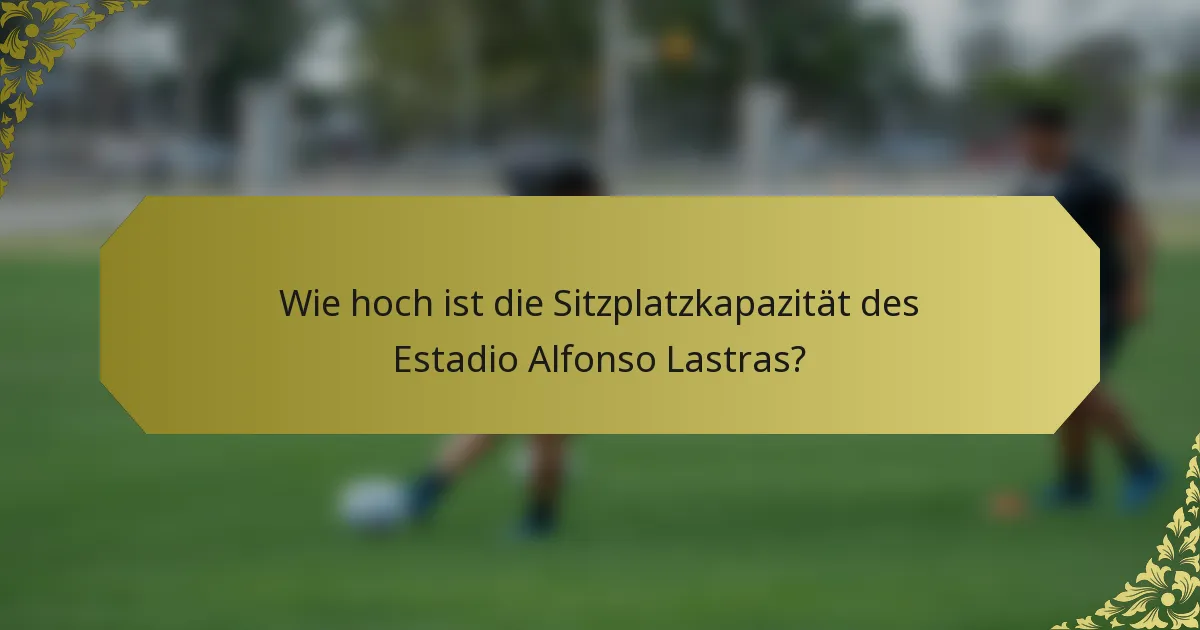 Wie hoch ist die Sitzplatzkapazität des Estadio Alfonso Lastras?