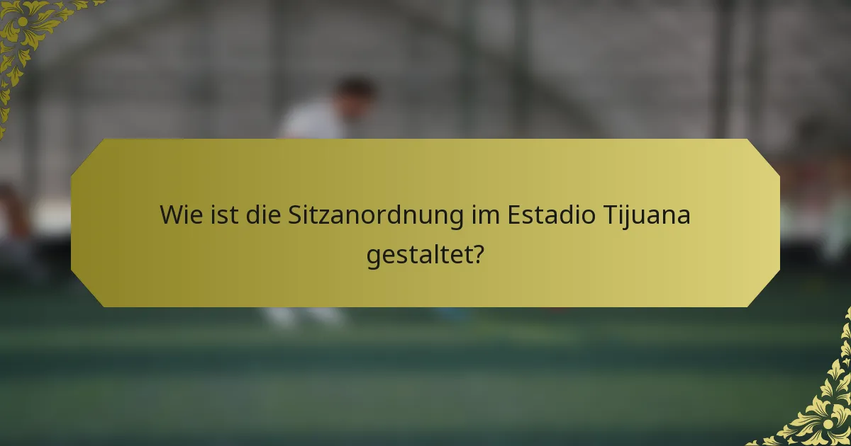 Wie ist die Sitzanordnung im Estadio Tijuana gestaltet?