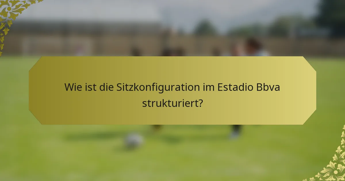 Wie ist die Sitzkonfiguration im Estadio Bbva strukturiert?