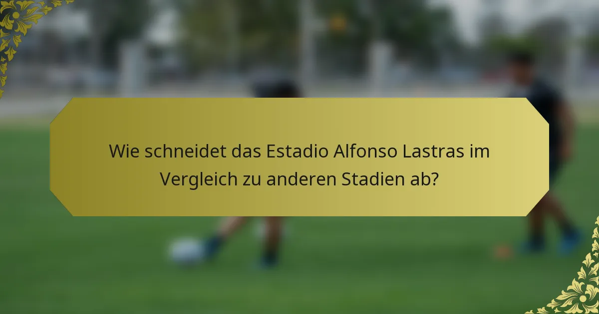 Wie schneidet das Estadio Alfonso Lastras im Vergleich zu anderen Stadien ab?