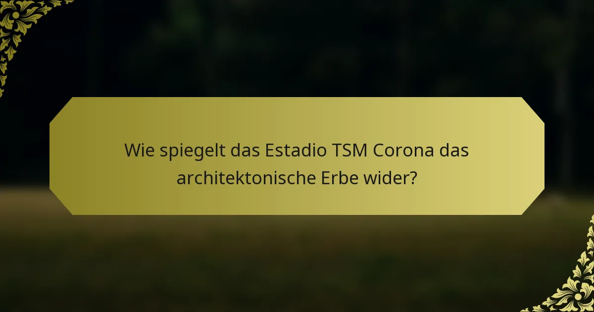 Wie spiegelt das Estadio TSM Corona das architektonische Erbe wider?