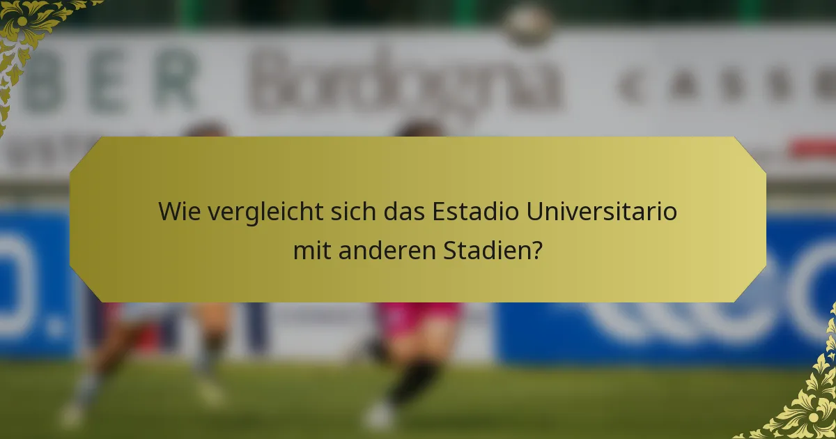 Wie vergleicht sich das Estadio Universitario mit anderen Stadien?